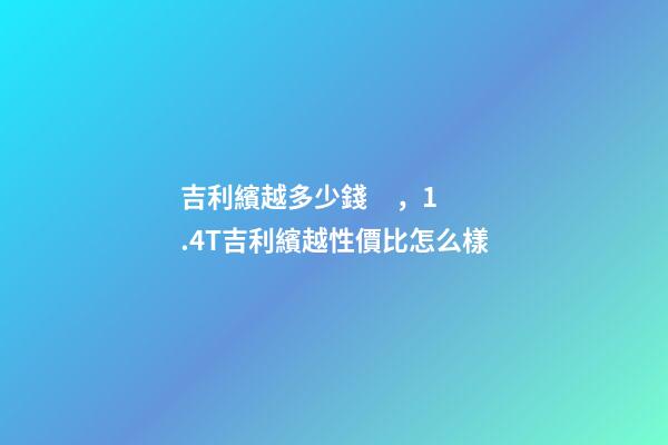 吉利繽越多少錢，1.4T吉利繽越性價比怎么樣-第1張-觀點-玄機派